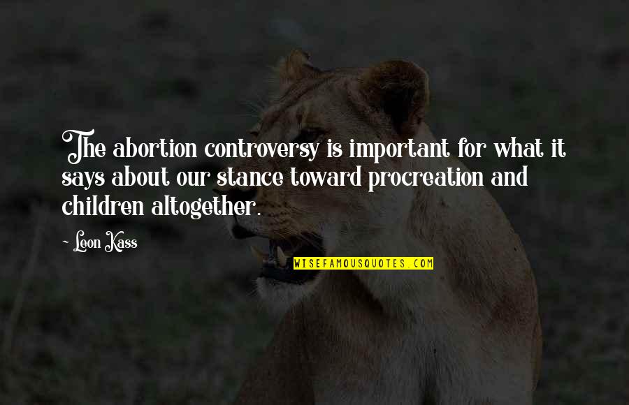 Trosisco Quotes By Leon Kass: The abortion controversy is important for what it