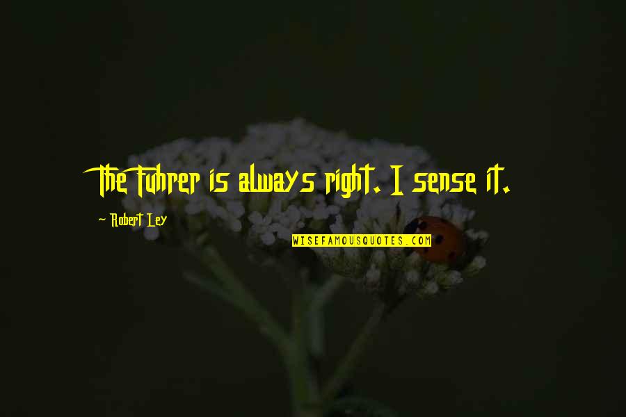 Troska Trava Quotes By Robert Ley: The Fuhrer is always right. I sense it.
