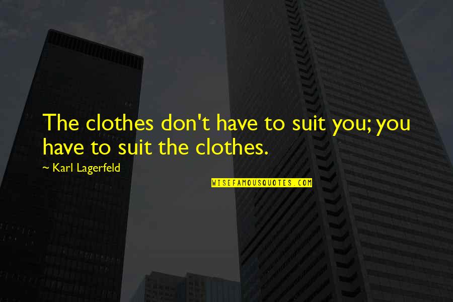 Troskinys Quotes By Karl Lagerfeld: The clothes don't have to suit you; you Troskinys Quotes By Karl Lagerfeld: The clothes don't have to suit you; you