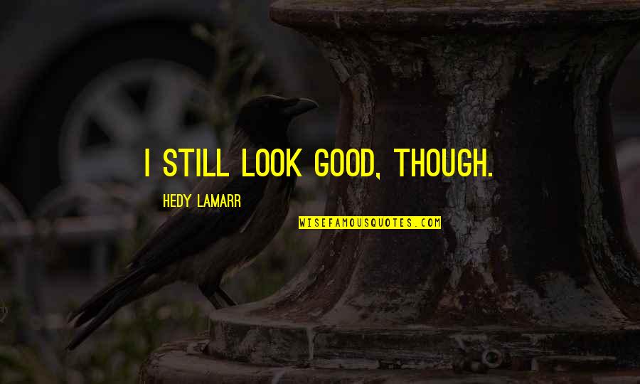 Trostruki Quotes By Hedy Lamarr: I still look good, though. Trostruki Quotes By Hedy Lamarr: I still look good, though.