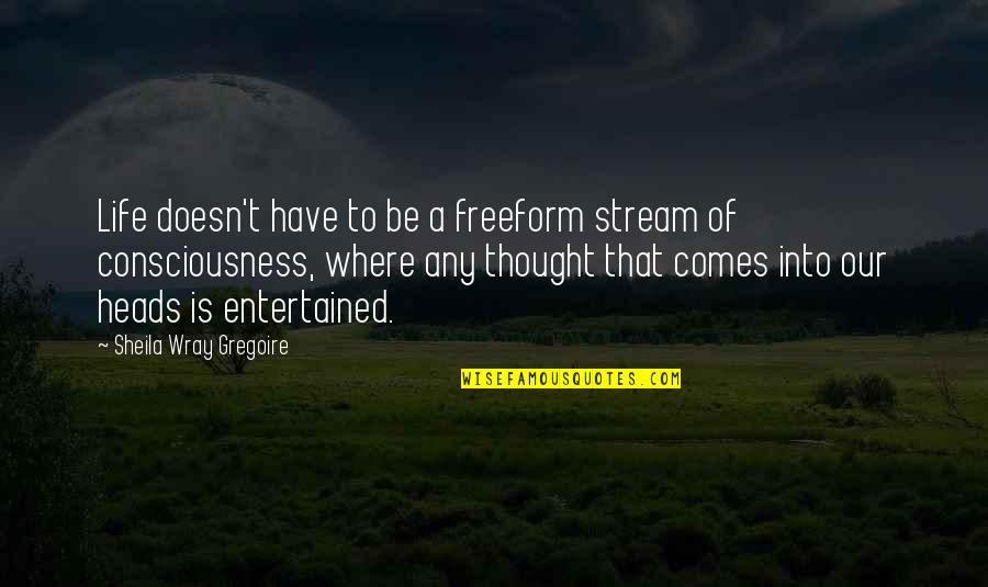 Trostruki Quotes By Sheila Wray Gregoire: Life doesn't have to be a freeform stream Trostruki Quotes By Sheila Wray Gregoire: Life doesn't have to be a freeform stream