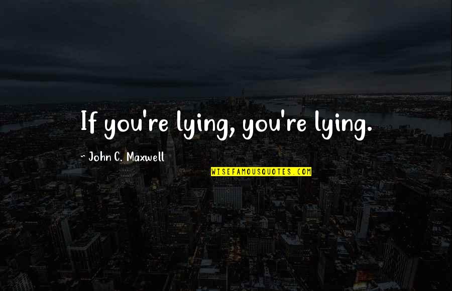 Trotamundos Quotes By John C. Maxwell: If you're lying, you're lying.