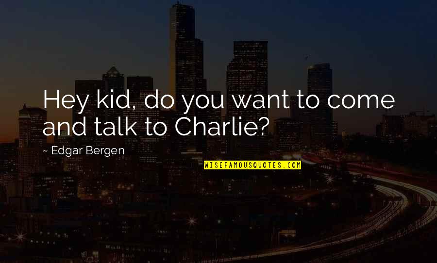 Trothai Quotes By Edgar Bergen: Hey kid, do you want to come and