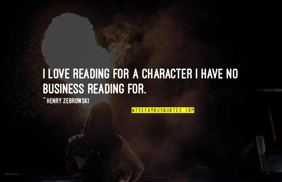 Trots Op Mezelf Quotes By Henry Zebrowski: I love reading for a character I have Trots Op Mezelf Quotes By Henry Zebrowski: I love reading for a character I have