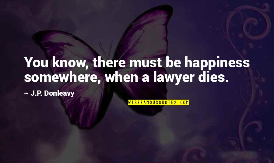Trots Op Mezelf Quotes By J.P. Donleavy: You know, there must be happiness somewhere, when Trots Op Mezelf Quotes By J.P. Donleavy: You know, there must be happiness somewhere, when