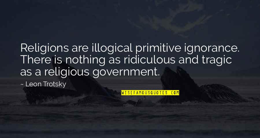 Trotsky Quotes By Leon Trotsky: Religions are illogical primitive ignorance. There is nothing