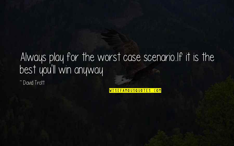Trott Quotes By David Trott: Always play for the worst case scenario..If it