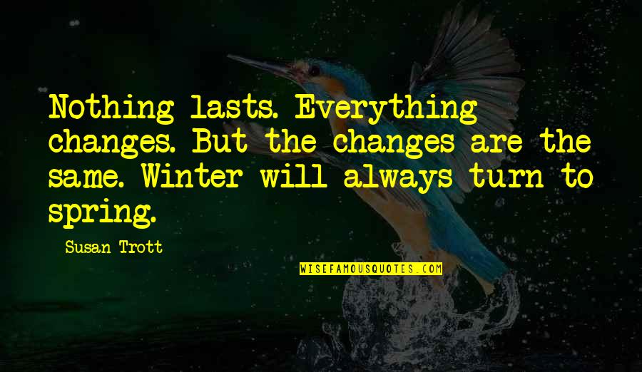 Trott Quotes By Susan Trott: Nothing lasts. Everything changes. But the changes are