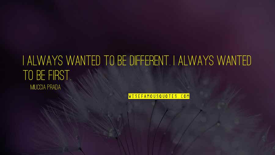Trotted Means Quotes By Miuccia Prada: I always wanted to be different. I always Trotted Means Quotes By Miuccia Prada: I always wanted to be different. I always