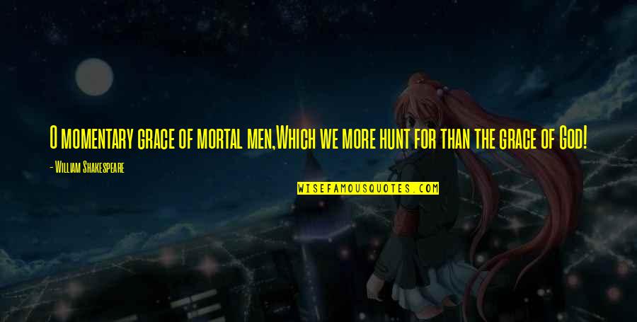 Trotted Means Quotes By William Shakespeare: O momentary grace of mortal men,Which we more Trotted Means Quotes By William Shakespeare: O momentary grace of mortal men,Which we more