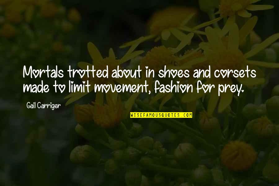 Trotted Quotes By Gail Carriger: Mortals trotted about in shoes and corsets made Trotted Quotes By Gail Carriger: Mortals trotted about in shoes and corsets made