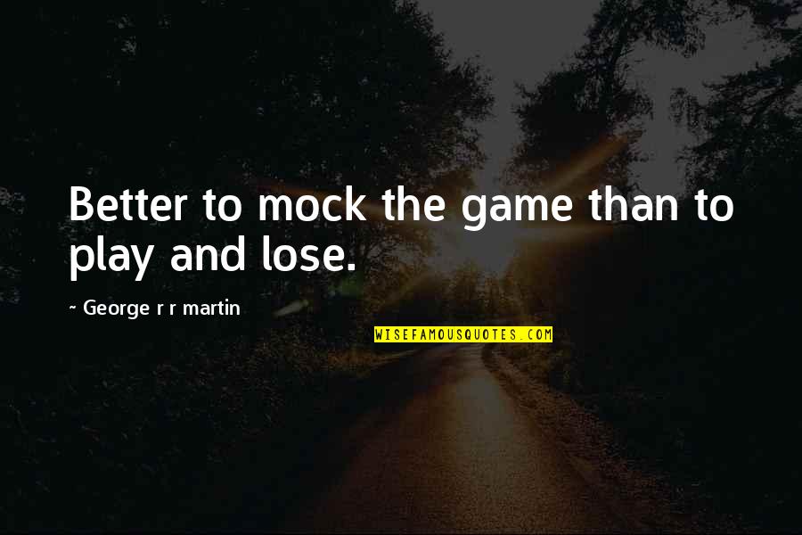 Trottoir In English Quotes By George R R Martin: Better to mock the game than to play Trottoir In English Quotes By George R R Martin: Better to mock the game than to play