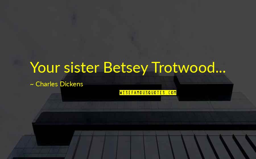 Trotwood Quotes By Charles Dickens: Your sister Betsey Trotwood...