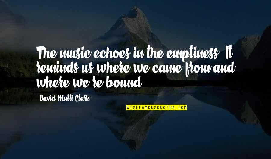 Troubadour Music Quotes By David Mutti Clark: The music echoes in the emptiness. It reminds Troubadour Music Quotes By David Mutti Clark: The music echoes in the emptiness. It reminds