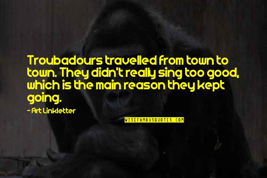 Troubadours Quotes By Art Linkletter: Troubadours travelled from town to town. They didn't