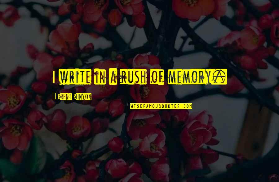 Troubadours Quotes By Brent Runyon: I write in a rush of memory. Troubadours Quotes By Brent Runyon: I write in a rush of memory.