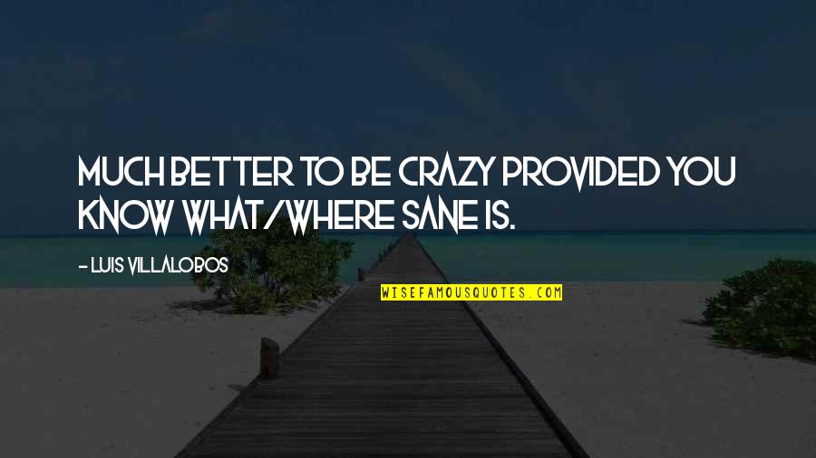 Troubadours Quotes By Luis Villalobos: Much better to be crazy provided you know Troubadours Quotes By Luis Villalobos: Much better to be crazy provided you know