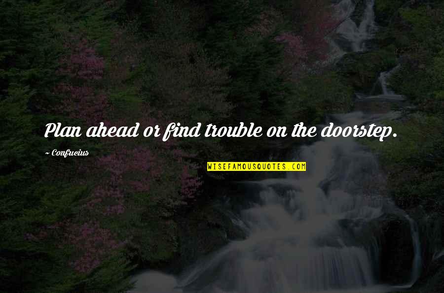 Trouble Ahead Quotes By Confucius: Plan ahead or find trouble on the doorstep.