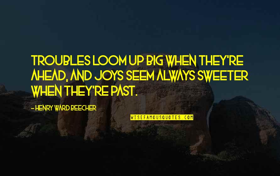 Trouble Ahead Quotes By Henry Ward Beecher: Troubles loom up big when they're ahead, And Trouble Ahead Quotes By Henry Ward Beecher: Troubles loom up big when they're ahead, And