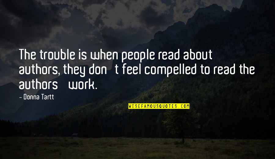 Trouble At Work Quotes By Donna Tartt: The trouble is when people read about authors,