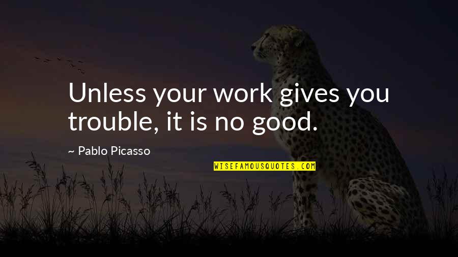 Trouble At Work Quotes By Pablo Picasso: Unless your work gives you trouble, it is