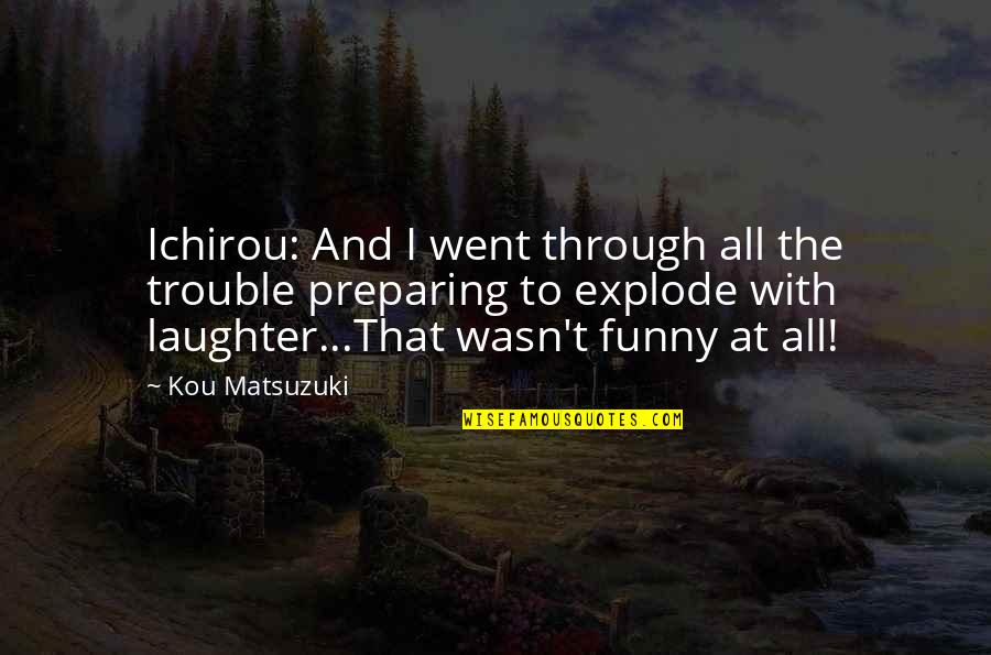 Trouble Funny Quotes By Kou Matsuzuki: Ichirou: And I went through all the trouble