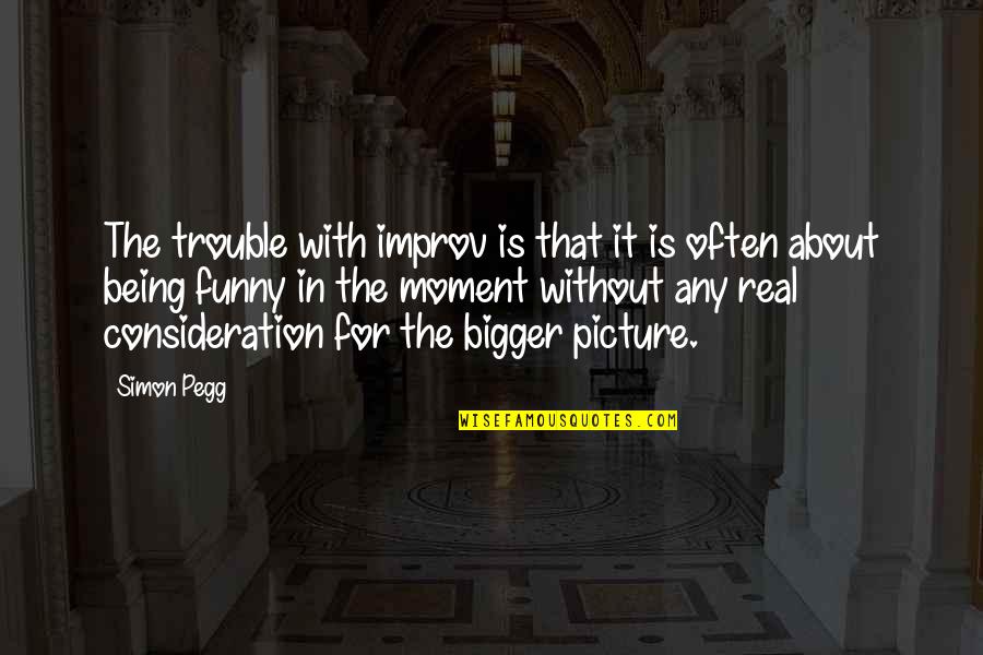 Trouble Funny Quotes By Simon Pegg: The trouble with improv is that it is