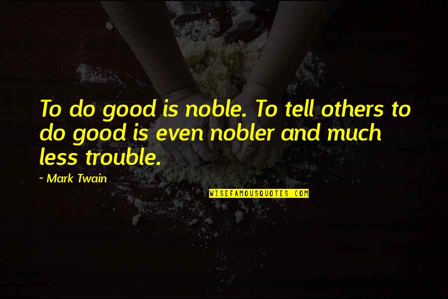 Trouble Good Trouble Quotes By Mark Twain: To do good is noble. To tell others