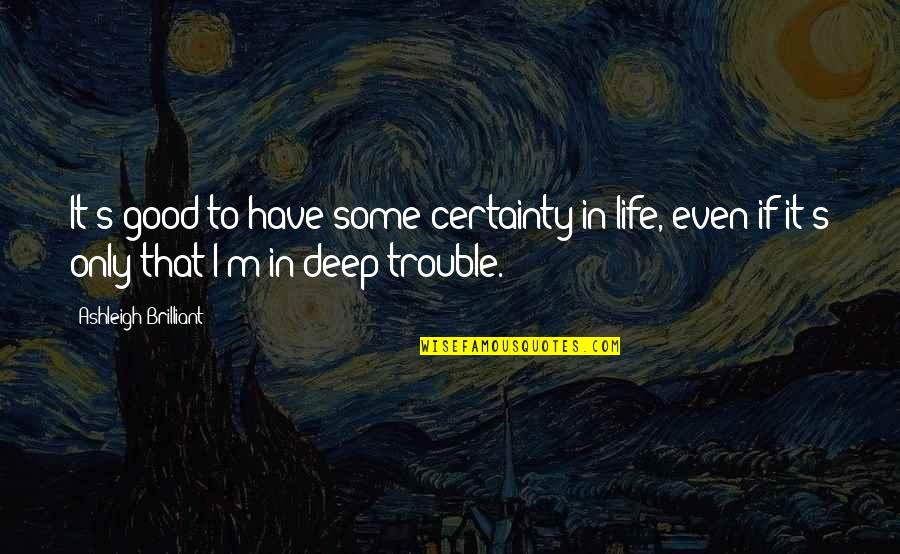 Trouble In Life Quotes By Ashleigh Brilliant: It's good to have some certainty in life,
