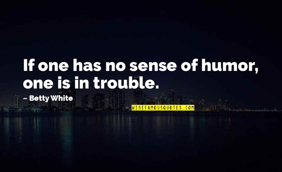 Trouble In Life Quotes By Betty White: If one has no sense of humor, one
