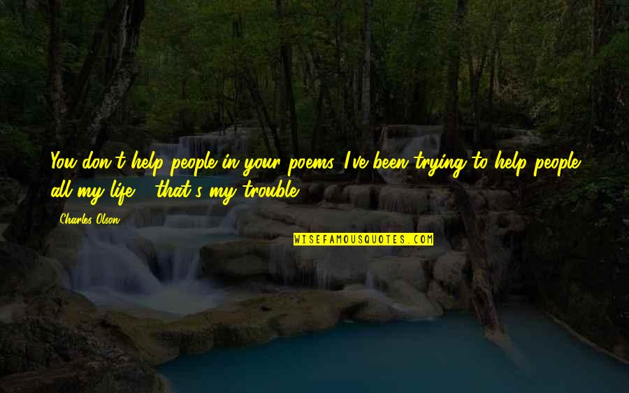 Trouble In Life Quotes By Charles Olson: You don't help people in your poems. I've