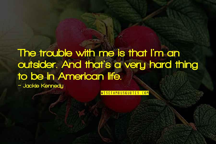 Trouble In Life Quotes By Jackie Kennedy: The trouble with me is that I'm an