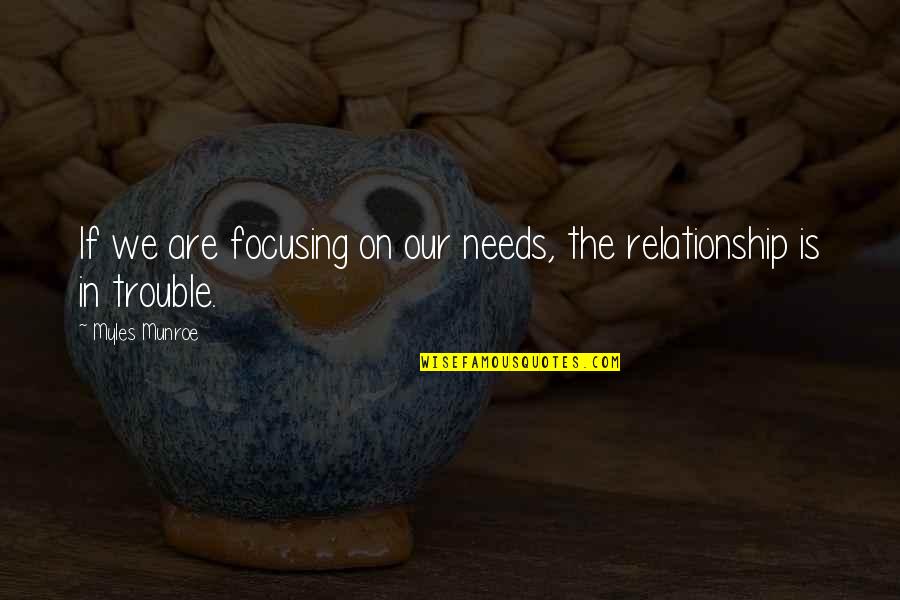 Trouble In Marriage Quotes By Myles Munroe: If we are focusing on our needs, the