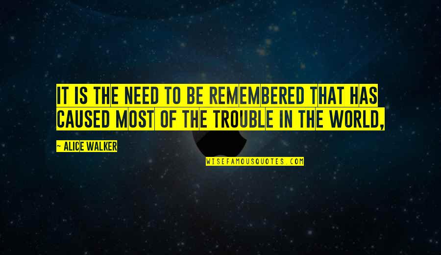 Trouble In The World Quotes By Alice Walker: It is the need to be remembered that