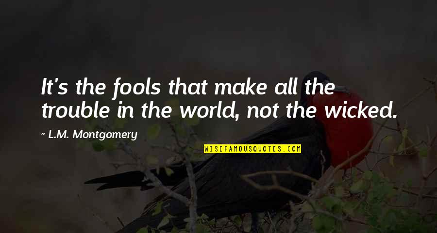 Trouble In The World Quotes By L.M. Montgomery: It's the fools that make all the trouble