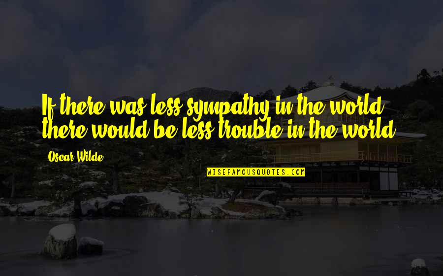 Trouble In The World Quotes By Oscar Wilde: If there was less sympathy in the world,