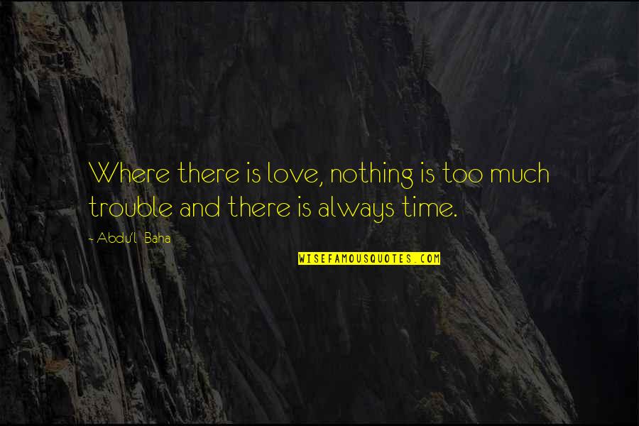 Trouble Love Quotes By Abdu'l- Baha: Where there is love, nothing is too much
