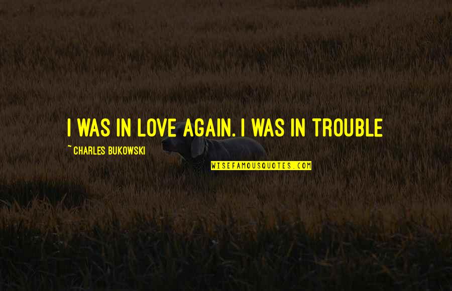 Trouble Love Quotes By Charles Bukowski: I was in love again. I was in Trouble Love Quotes By Charles Bukowski: I was in love again. I was in