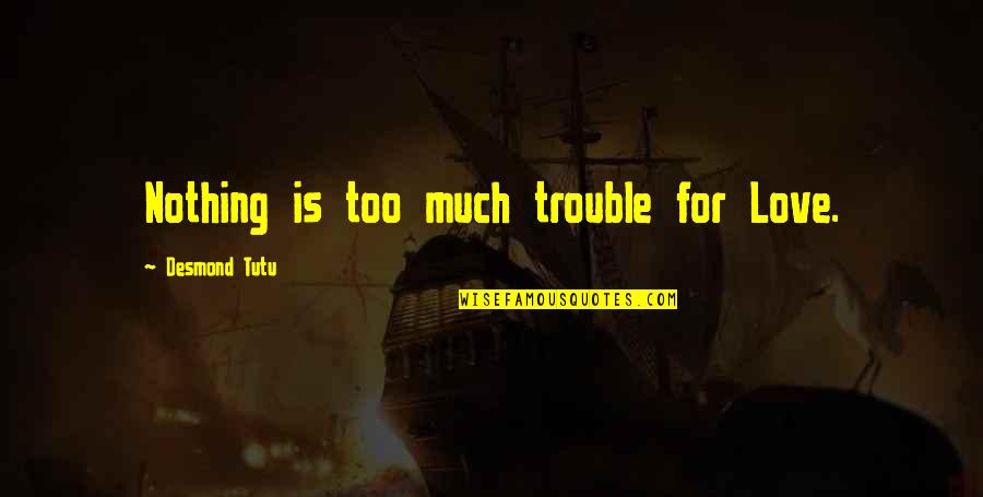 Trouble Love Quotes By Desmond Tutu: Nothing is too much trouble for Love. Trouble Love Quotes By Desmond Tutu: Nothing is too much trouble for Love.