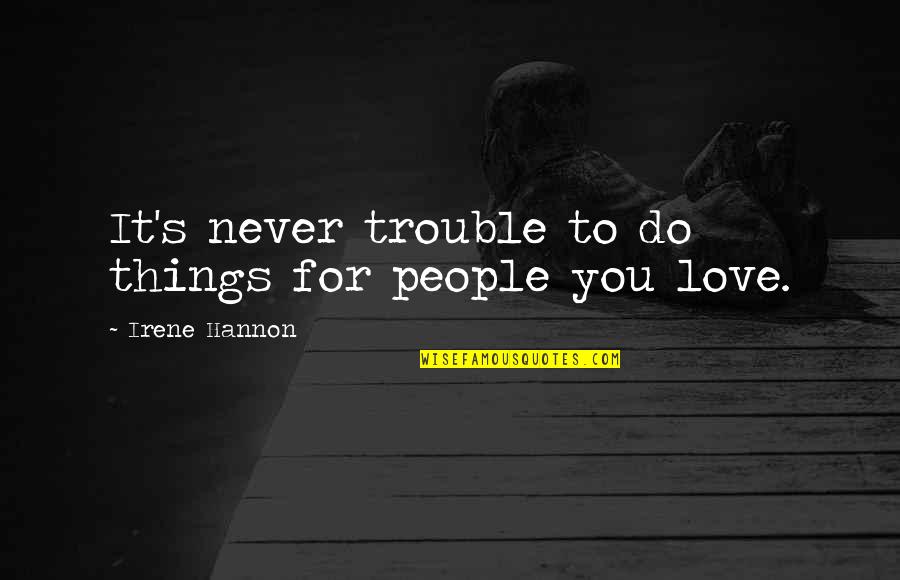 Trouble Love Quotes By Irene Hannon: It's never trouble to do things for people Trouble Love Quotes By Irene Hannon: It's never trouble to do things for people