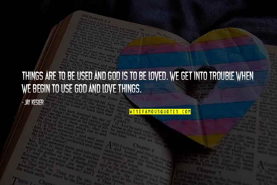 Trouble Love Quotes By Jay Kesler: Things are to be used and God is Trouble Love Quotes By Jay Kesler: Things are to be used and God is