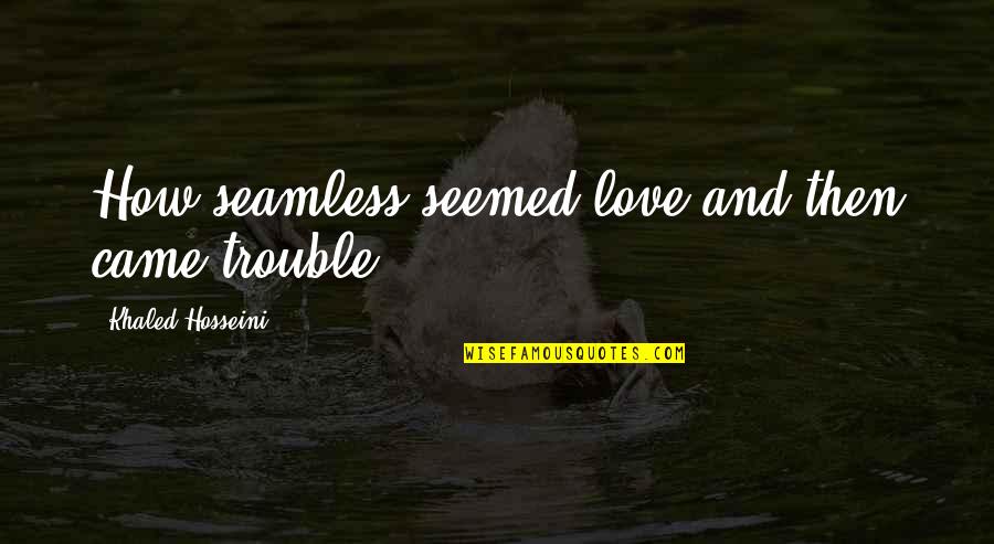 Trouble Love Quotes By Khaled Hosseini: How seamless seemed love and then came trouble! Trouble Love Quotes By Khaled Hosseini: How seamless seemed love and then came trouble!