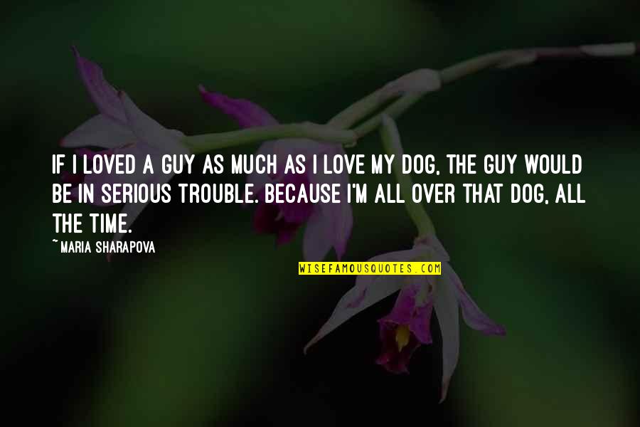 Trouble Love Quotes By Maria Sharapova: If I loved a guy as much as Trouble Love Quotes By Maria Sharapova: If I loved a guy as much as