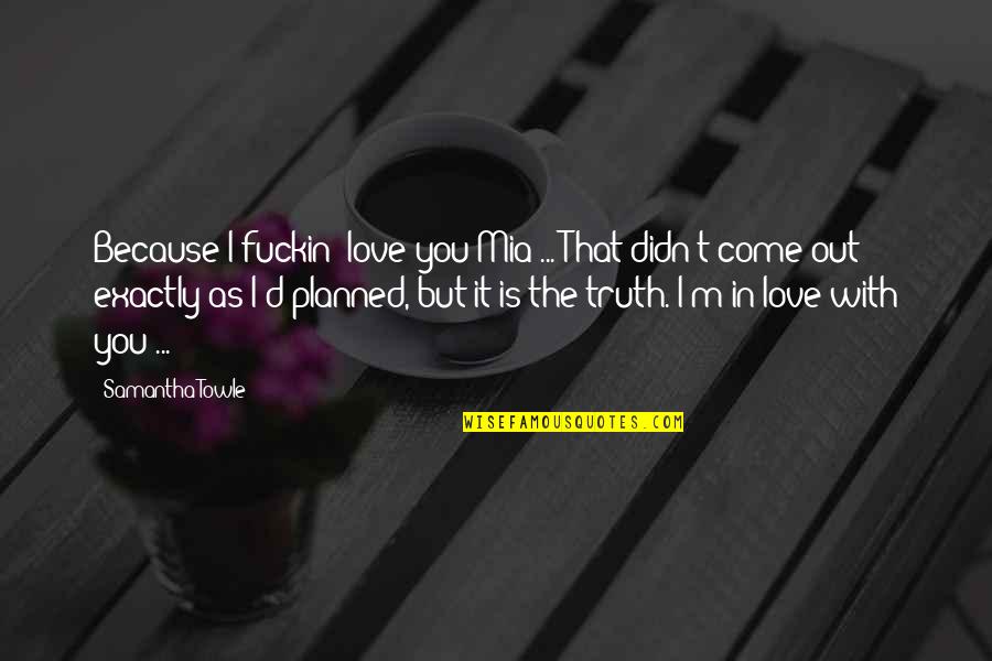 Trouble Love Quotes By Samantha Towle: Because I fuckin' love you Mia ... That Trouble Love Quotes By Samantha Towle: Because I fuckin' love you Mia ... That