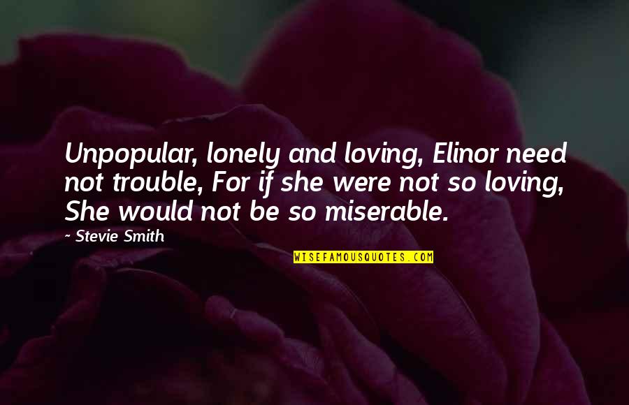Trouble Love Quotes By Stevie Smith: Unpopular, lonely and loving, Elinor need not trouble, Trouble Love Quotes By Stevie Smith: Unpopular, lonely and loving, Elinor need not trouble,