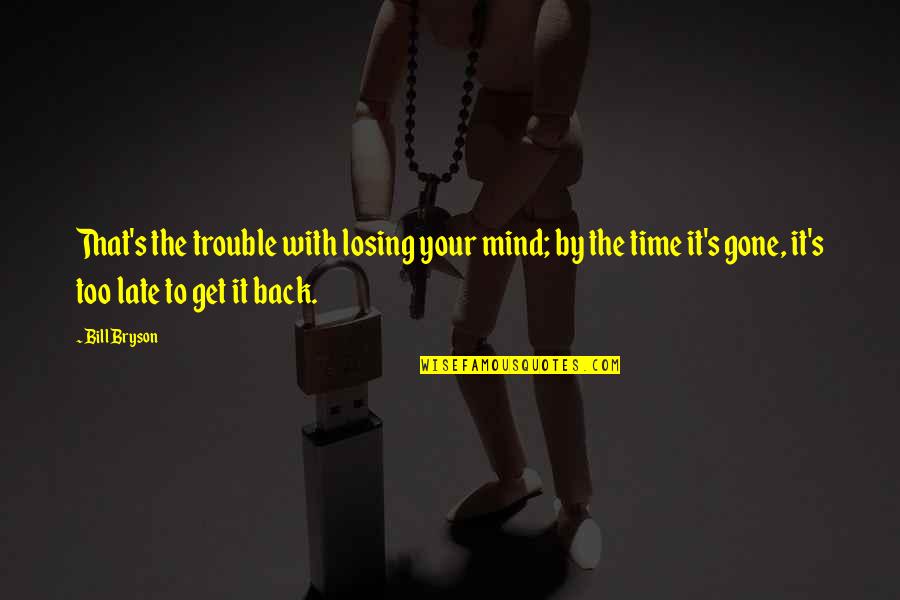 Trouble Mind Quotes By Bill Bryson: That's the trouble with losing your mind; by Trouble Mind Quotes By Bill Bryson: That's the trouble with losing your mind; by
