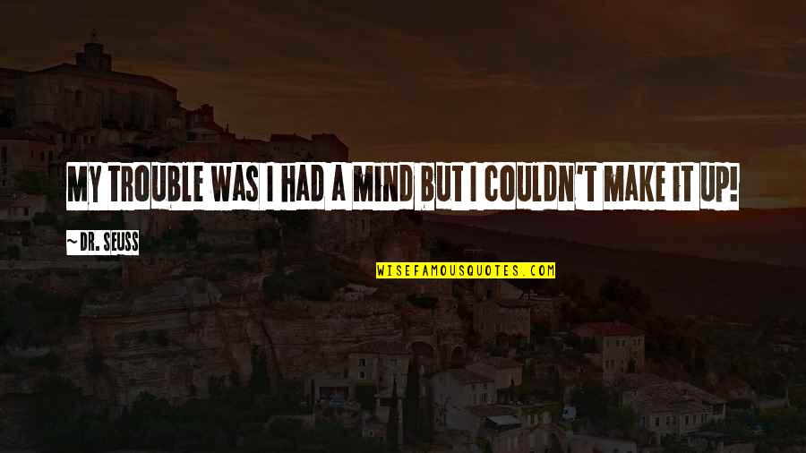 Trouble Mind Quotes By Dr. Seuss: My trouble was I had a mind but