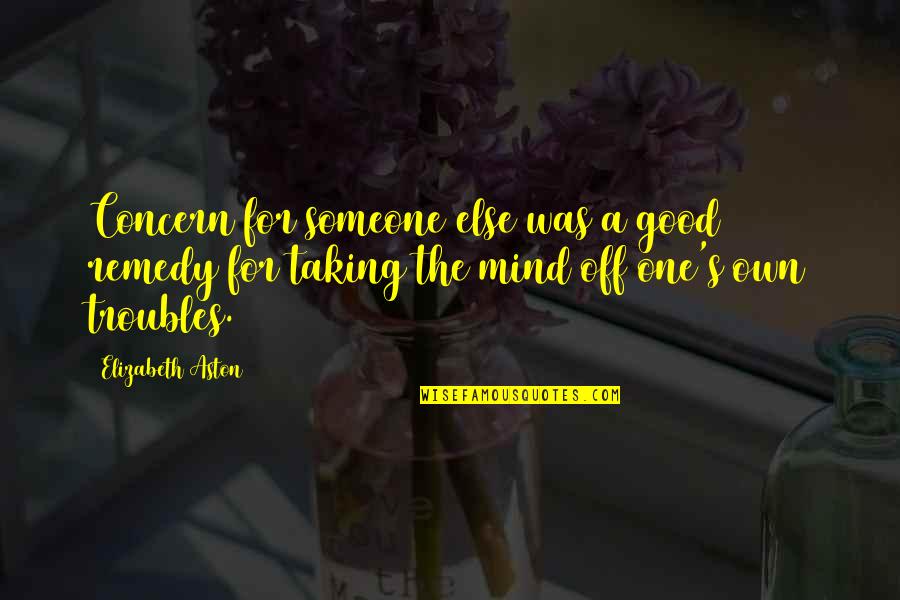 Trouble Mind Quotes By Elizabeth Aston: Concern for someone else was a good remedy Trouble Mind Quotes By Elizabeth Aston: Concern for someone else was a good remedy