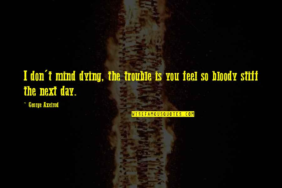 Trouble Mind Quotes By George Axelrod: I don't mind dying, the trouble is you