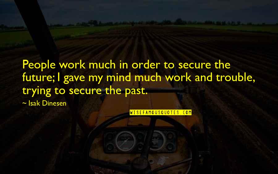 Trouble Mind Quotes By Isak Dinesen: People work much in order to secure the Trouble Mind Quotes By Isak Dinesen: People work much in order to secure the